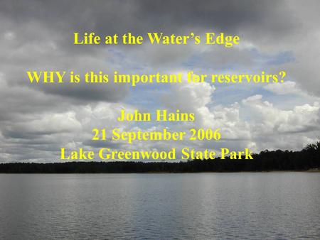 Life at the Water’s Edge WHY is this important for reservoirs? John Hains 21 September 2006 Lake Greenwood State Park.