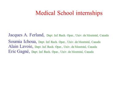 Medical School internships Jacques A. Ferland, Dept. Inf. Rech. Oper., Univ. de Montréal, Canada Soumia Ichoua, Dept. Inf. Rech. Oper., Univ. de Montréal,