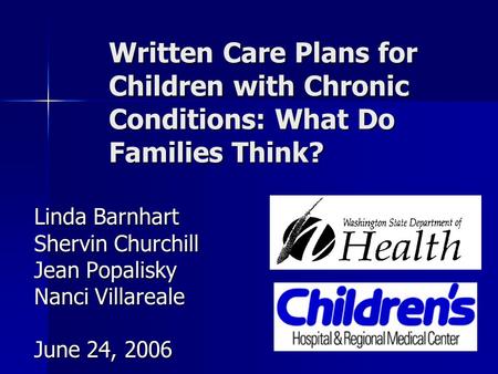 Written Care Plans for Children with Chronic Conditions: What Do Families Think? Linda Barnhart Shervin Churchill Jean Popalisky Nanci Villareale June.