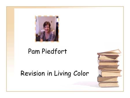 Pam Piedfort Revision in Living Color. “A teacher affects eternity; he can never tell where his influence stops.” --Henry Adams.