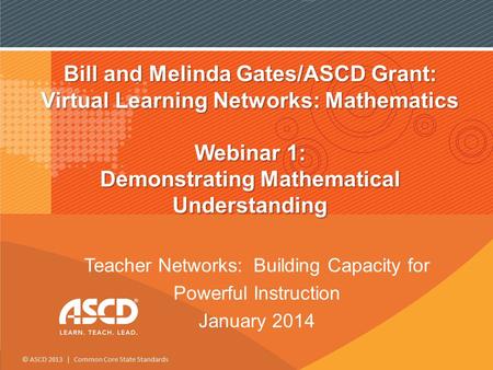 © ASCD 2013 | Common Core State Standards Bill and Melinda Gates/ASCD Grant: Virtual Learning Networks: Mathematics Webinar 1: Demonstrating Mathematical.