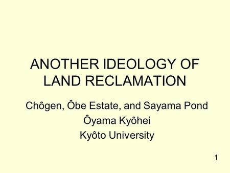 ANOTHER IDEOLOGY OF LAND RECLAMATION Chôgen, Ôbe Estate, and Sayama Pond Ôyama Kyôhei Kyôto University 1.