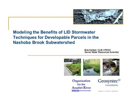 Modeling the Benefits of LID Stormwater Techniques for Developable Parcels in the Nashoba Brook Subwatershed Bob Hartzel, CLM, CPESC Senior Water Resources.