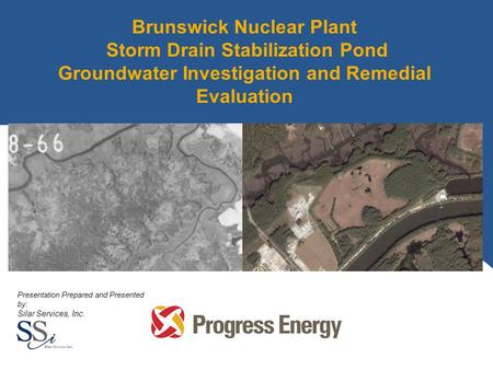 Brunswick Nuclear Plant Storm Drain Stabilization Pond Groundwater Investigation and Remedial Evaluation Presentation Prepared and Presented by: Silar.