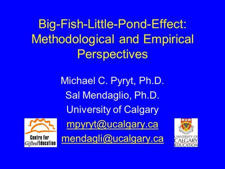 Big-Fish-Little-Pond-Effect: Methodological and Empirical Perspectives Michael C. Pyryt, Ph.D. Sal Mendaglio, Ph.D. University of Calgary