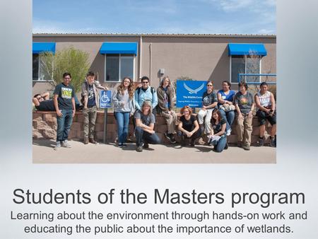 Students of the Masters program Learning about the environment through hands-on work and educating the public about the importance of wetlands.