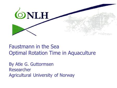 Faustmann in the Sea Optimal Rotation Time in Aquaculture By Atle G. Guttormsen Researcher Agricultural University of Norway.