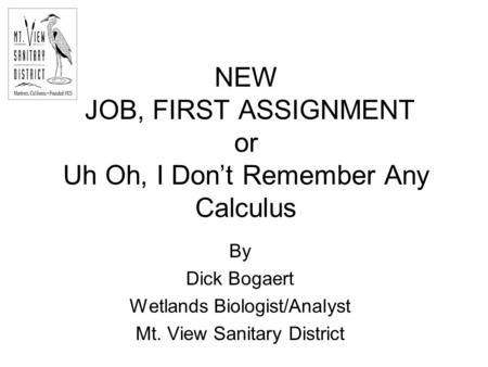 NEW JOB, FIRST ASSIGNMENT or Uh Oh, I Don’t Remember Any Calculus By Dick Bogaert Wetlands Biologist/Analyst Mt. View Sanitary District.