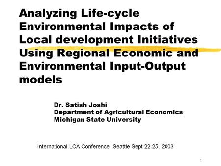 1 Analyzing Life-cycle Environmental Impacts of Local development Initiatives Using Regional Economic and Environmental Input-Output models Dr. Satish.