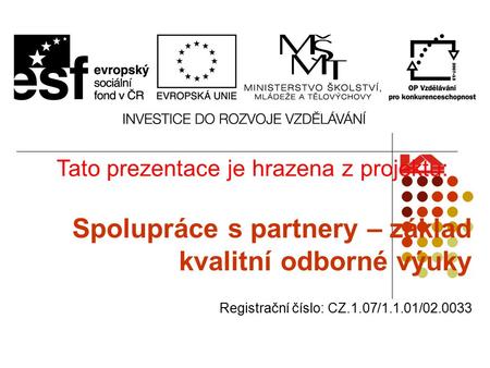 Tato prezentace je hrazena z projektu: Spolupráce s partnery – základ kvalitní odborné výuky Registrační číslo: CZ.1.07/1.1.01/02.0033.