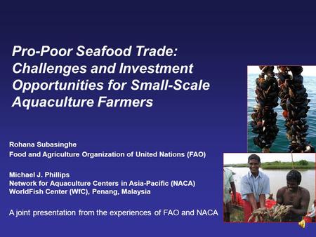 Pro-Poor Seafood Trade: Challenges and Investment Opportunities for Small-Scale Aquaculture Farmers Rohana Subasinghe Food and Agriculture Organization.