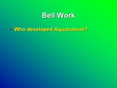 Bell Work Who developed Aquaculture?Who developed Aquaculture?