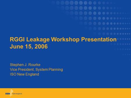 RGGI Leakage Workshop Presentation June 15, 2006 Stephen J. Rourke Vice President, System Planning ISO New England.