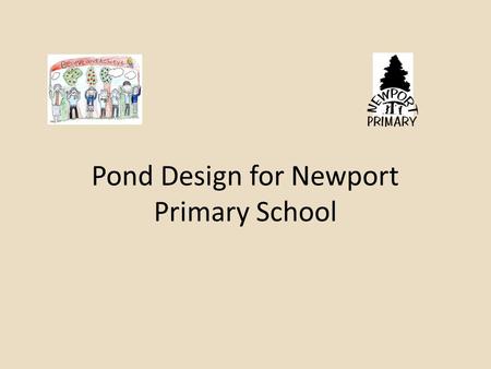 Pond Design for Newport Primary School. The task is to make a design for the pond area You will be shown what the pond looks like now(you could also go.