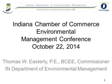 Indiana Chamber of Commerce Environmental Management Conference October 22, 2014 Thomas W. Easterly, P.E., BCEE, Commissioner IN Department of Environmental.