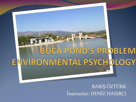 BARIŞ ÖZTÜRK İnstructor: DENİZ HASIRCI. Buca pond’s has got beautiful space but people not use that area in every season, because of design problems GOODNESS.