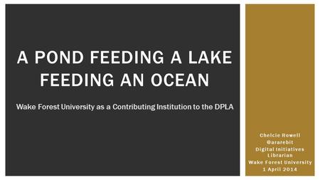 Chelcie Digital Initiatives Librarian Wake Forest University 1 April 2014 A POND FEEDING A LAKE FEEDING AN OCEAN Wake Forest University.