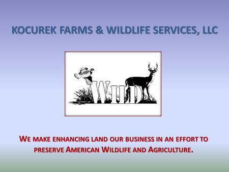 KOCUREK FARMS & WILDLIFE SERVICES, LLC W E MAKE ENHANCING LAND OUR BUSINESS IN AN EFFORT TO PRESERVE A MERICAN W ILDLIFE AND A GRICULTURE.