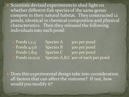 Scientists devised experiments to shed light on whether different fish species of the same genus compete in their natural habitat. They constructed 12.