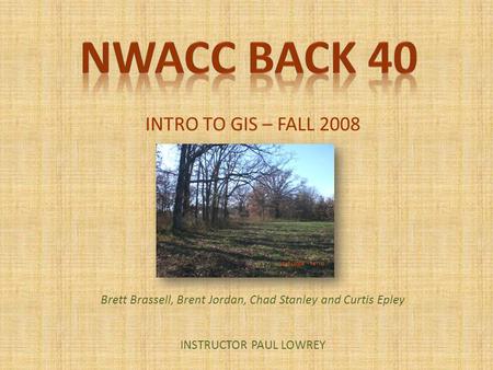 INTRO TO GIS – FALL 2008 TEAM MEMBERS Brett Brassell, Brent Jordan, Chad Stanley and Curtis Epley INSTRUCTOR PAUL LOWREY.