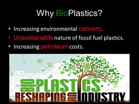 Increasing environmental concern. Unsustainable nature of fossil fuel plastics. Increasing petroleum costs. Why BioPlastics?