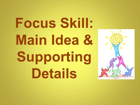 Focus Skill: Main Idea & Supporting Details