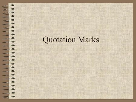 Quotation Marks. Quotation marks are put around the beginning and the end of the exact words a person says. “ Leave the door open, ” Mom said. Tom asked,