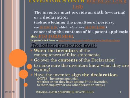 10-13-08 CHAGAL - OATH AND POWER OF ATTORNEY 1 The inventor must provide an oath (swearing) or a declaration (acknowledging the penalties of perjury: see.