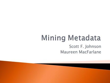 Scott F. Johnson Maureen MacFarlane.  Metadata is information contained in electronic or digital files  “Data about data” or “information about information”