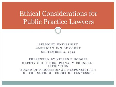 BELMONT UNIVERSITY AMERICAN INN OF COURT SEPTEMBER 9, 2014 PRESENTED BY KRISANN HODGES DEPUTY CHIEF DISCIPLINARY COUNSEL - LITIGATION BOARD OF PROFESSIONAL.