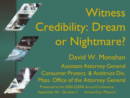 Witness Credibility: Dream or Nightmare? David W. Monahan Assistant Attorney General Consumer Protect. & Antitrust Div. Mass. Office of the Attorney General.