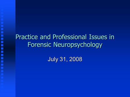 Practice and Professional Issues in Forensic Neuropsychology July 31, 2008.