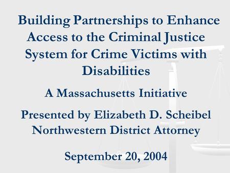 Building Partnerships to Enhance Access to the Criminal Justice System for Crime Victims with Disabilities A Massachusetts Initiative Presented by Elizabeth.