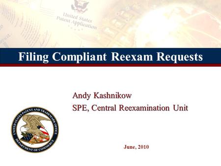 Filing Compliant Reexam Requests Andy Kashnikow SPE, Central Reexamination Unit Andy Kashnikow SPE, Central Reexamination Unit June, 2010.