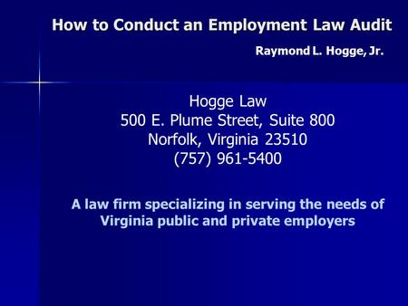 How to Conduct an Employment Law Audit Raymond L. Hogge, Jr. Hogge Law 500 E. Plume Street, Suite 800 Norfolk, Virginia 23510 (757) 961-5400 A law firm.