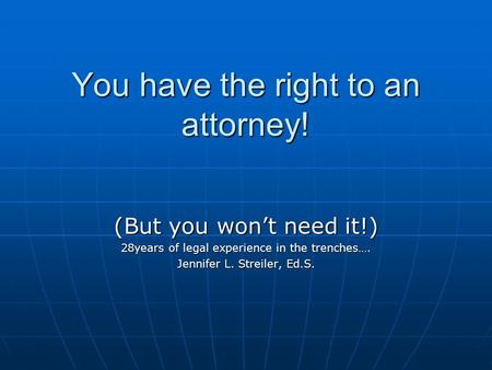 You have the right to an attorney! (But you won’t need it!) 28years of legal experience in the trenches…. Jennifer L. Streiler, Ed.S.