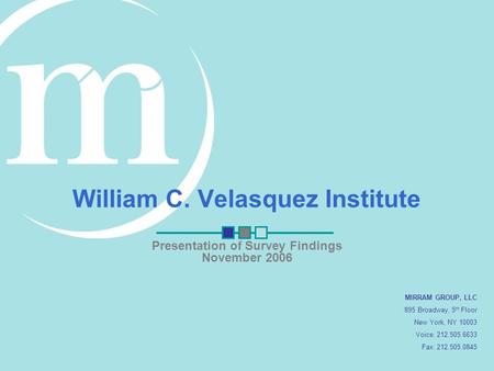 MIRRAM GROUP, LLC 895 Broadway, 5 th Floor New York, NY 10003 Voice: 212.505.6633 Fax: 212.505.0845 Presentation of Survey Findings November 2006 William.