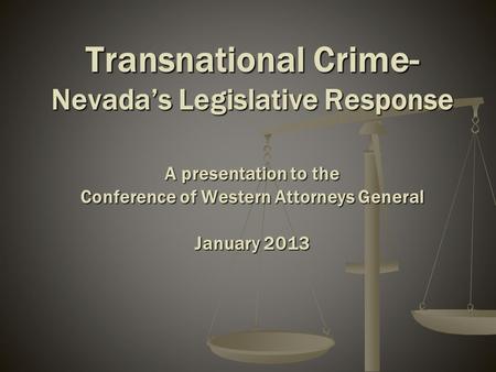 Transnational Crime- Nevada’s Legislative Response A presentation to the Conference of Western Attorneys General January 2013.