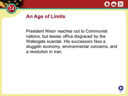 An Age of Limits President Nixon reaches out to Communist nations, but leaves office disgraced by the Watergate scandal. His successors face a sluggish.