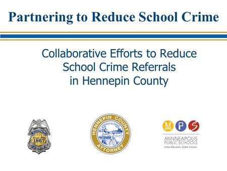 Partnering to Reduce School Crime Collaborative Efforts to Reduce School Crime Referrals in Hennepin County.