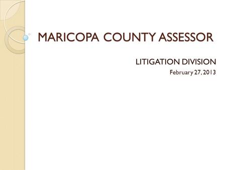 MARICOPA COUNTY ASSESSOR LITIGATION DIVISION February 27, 2013.