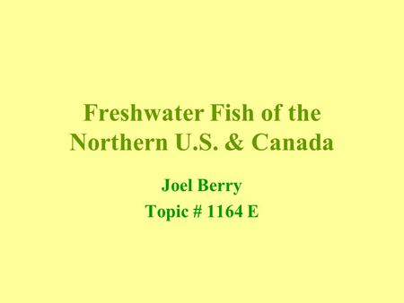 Freshwater Fish of the Northern U.S. & Canada Joel Berry Topic # 1164 E.