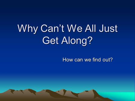 Why Can’t We All Just Get Along? How can we find out?