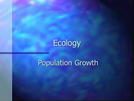 Ecology Population Growth –Any organism provided ideal growing conditions will experience rapid population growth –Larger it gets, faster it grows –