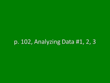 P. 102, Analyzing Data #1, 2, 3.