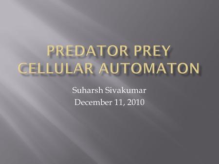 Suharsh Sivakumar December 11, 2010.  A grid of cells where all the cells are governed by a common set of rules based on the number of adjacent neighbors.