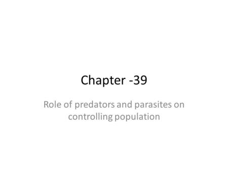 Chapter -39 Role of predators and parasites on controlling population.