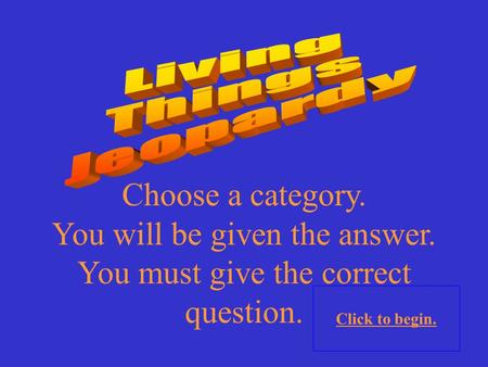 Choose a category. You will be given the answer. You must give the correct question. Click to begin.