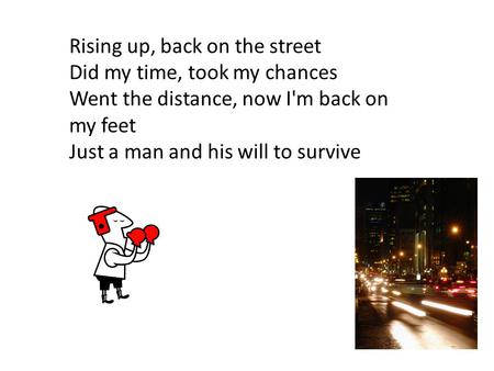 Rising up, back on the street Did my time, took my chances Went the distance, now I'm back on my feet Just a man and his will to survive.