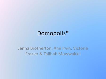 Domopolis* Jenna Brotherton, Ami Irvin, Victoria Frazier & Talibah Muwwakkil.